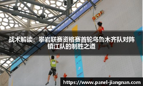 战术解读：攀岩联赛资格赛首轮乌鲁木齐队对阵镇江队的制胜之道