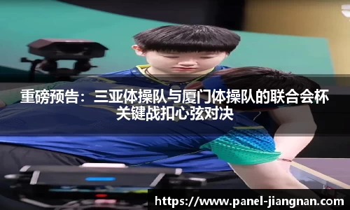 重磅预告：三亚体操队与厦门体操队的联合会杯关键战扣心弦对决